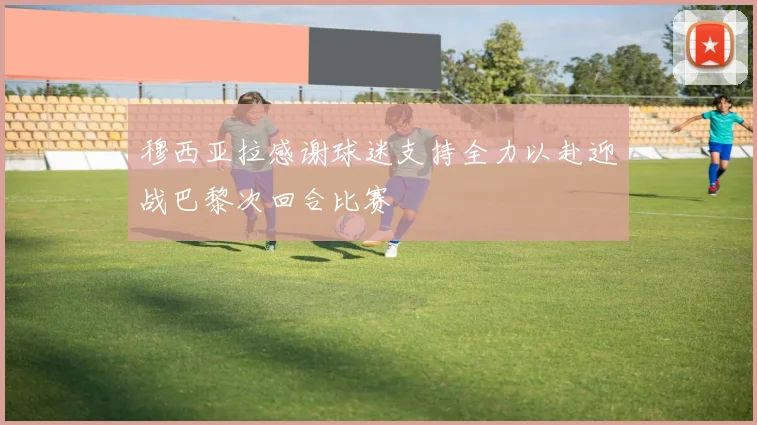 穆西亚拉感谢球迷支持全力以赴迎战巴黎次回合比赛