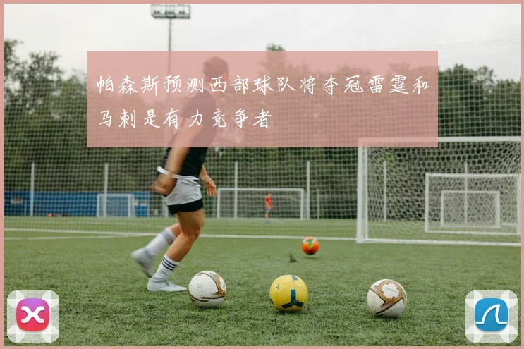 帕森斯预测西部球队将夺冠雷霆和马刺是有力竞争者