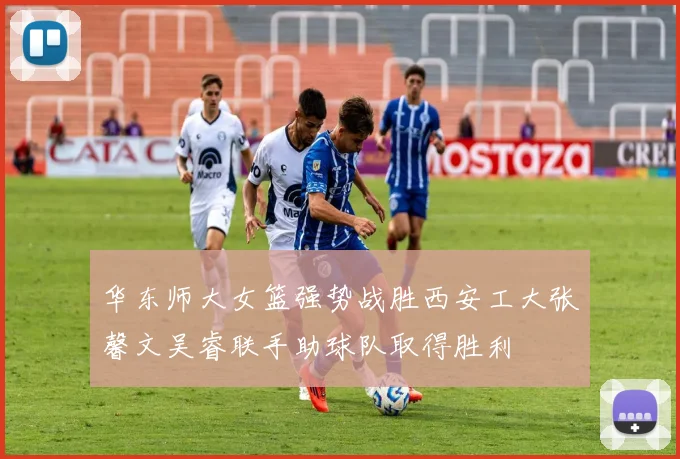 华东师大女篮强势战胜西安工大张馨文吴睿联手助球队取得胜利