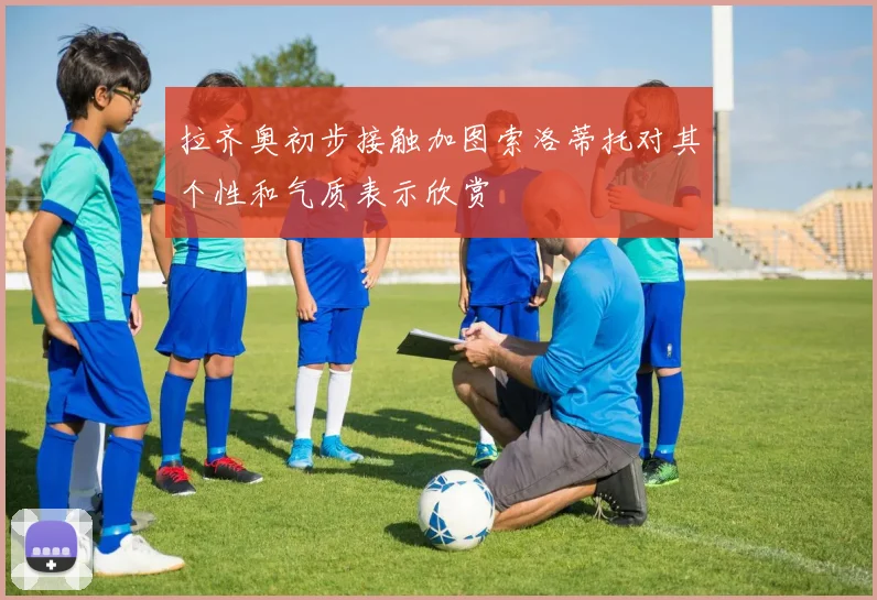 拉齐奥初步接触加图索洛蒂托对其个性和气质表示欣赏